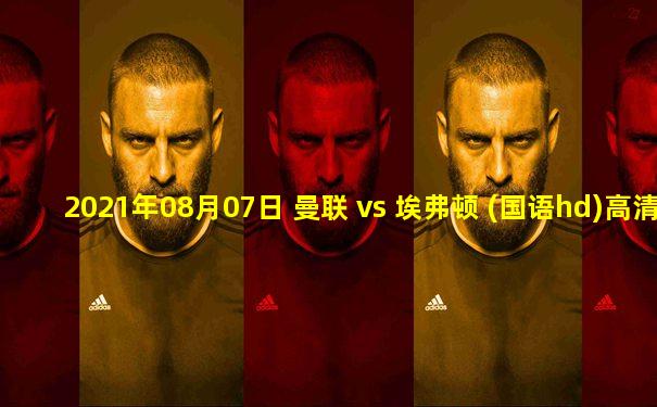 2021年08月07日 曼联 vs 埃弗顿 (国语hd)高清直播